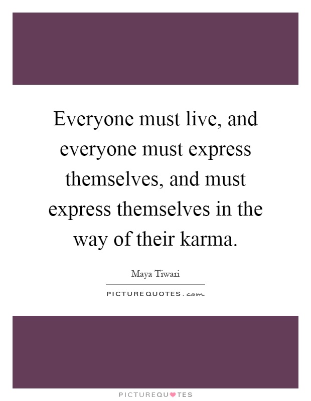 Everyone must live, and everyone must express themselves, and must express themselves in the way of their karma Picture Quote #1