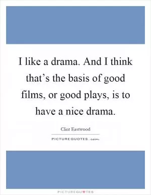 I like a drama. And I think that’s the basis of good films, or good plays, is to have a nice drama Picture Quote #1