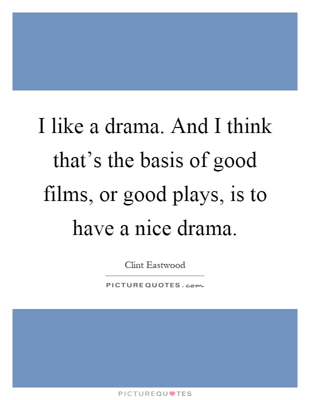 I like a drama. And I think that's the basis of good films, or good plays, is to have a nice drama Picture Quote #1