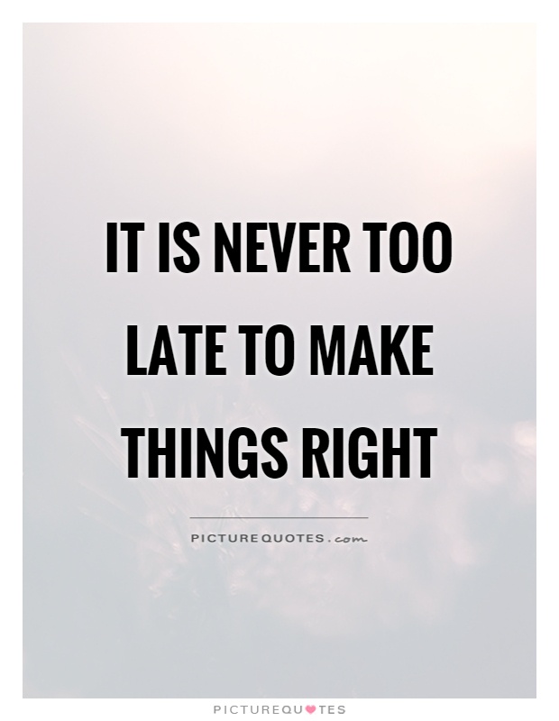It is never too late to make things right Picture Quote #1