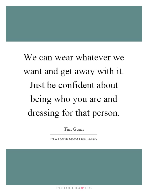 We can wear whatever we want and get away with it. Just be confident about being who you are and dressing for that person Picture Quote #1