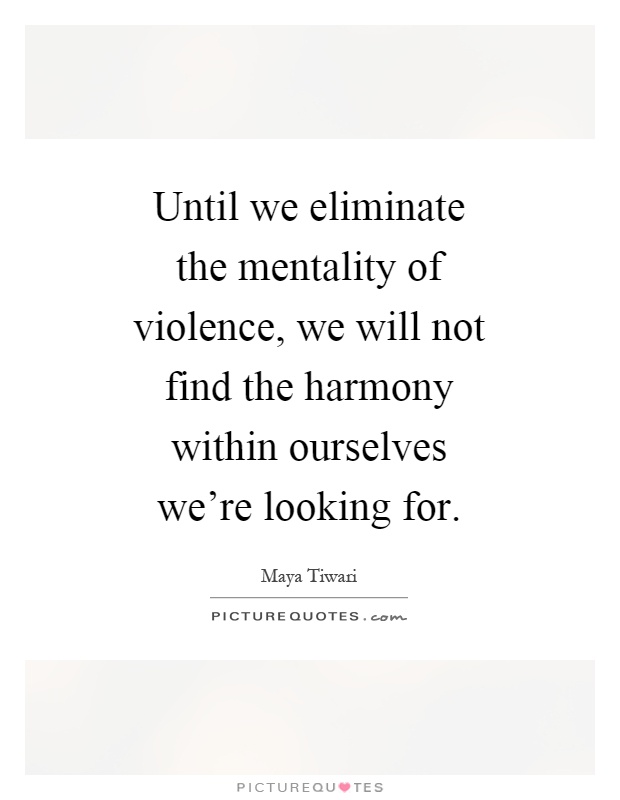 Until we eliminate the mentality of violence, we will not find the harmony within ourselves we're looking for Picture Quote #1