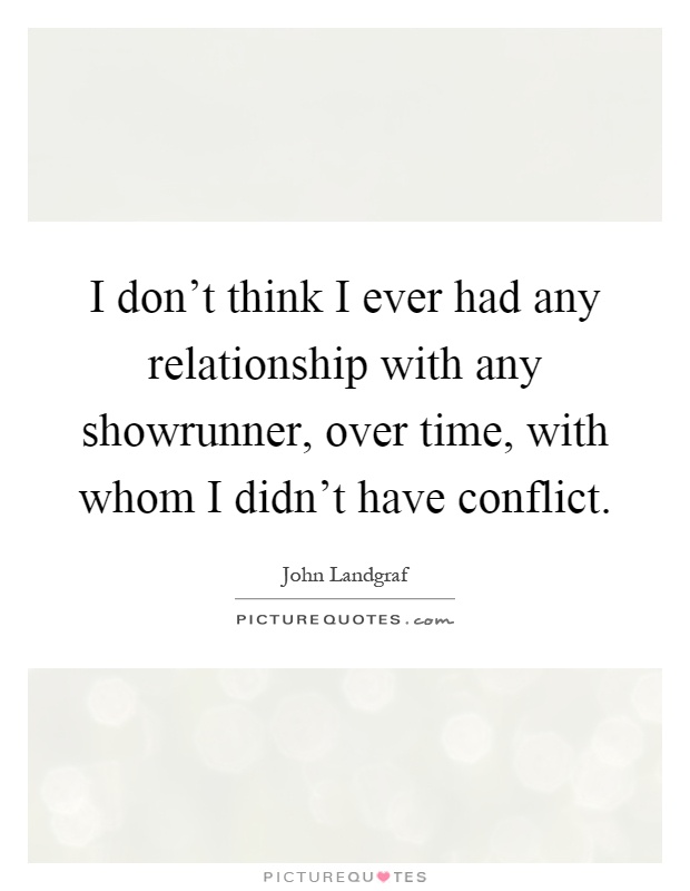 I don't think I ever had any relationship with any showrunner, over time, with whom I didn't have conflict Picture Quote #1