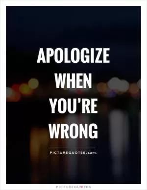 Apologize when you’re wrong Picture Quote #1