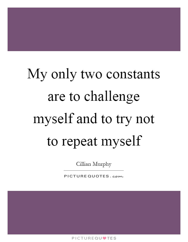 My only two constants are to challenge myself and to try not to repeat myself Picture Quote #1