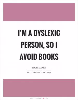 I’m a dyslexic person, so I avoid books Picture Quote #1