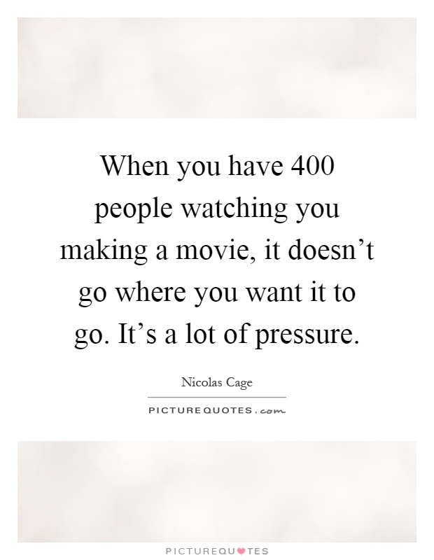 When you have 400 people watching you making a movie, it doesn't go where you want it to go. It's a lot of pressure Picture Quote #1
