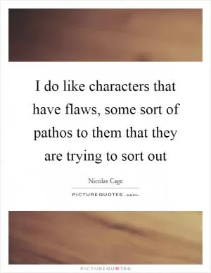 I do like characters that have flaws, some sort of pathos to them that they are trying to sort out Picture Quote #1