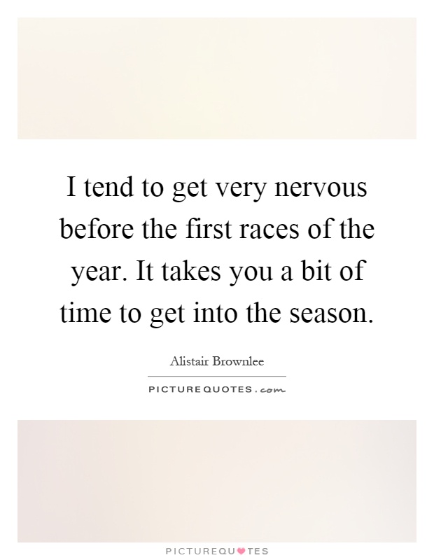 I tend to get very nervous before the first races of the year. It takes you a bit of time to get into the season Picture Quote #1