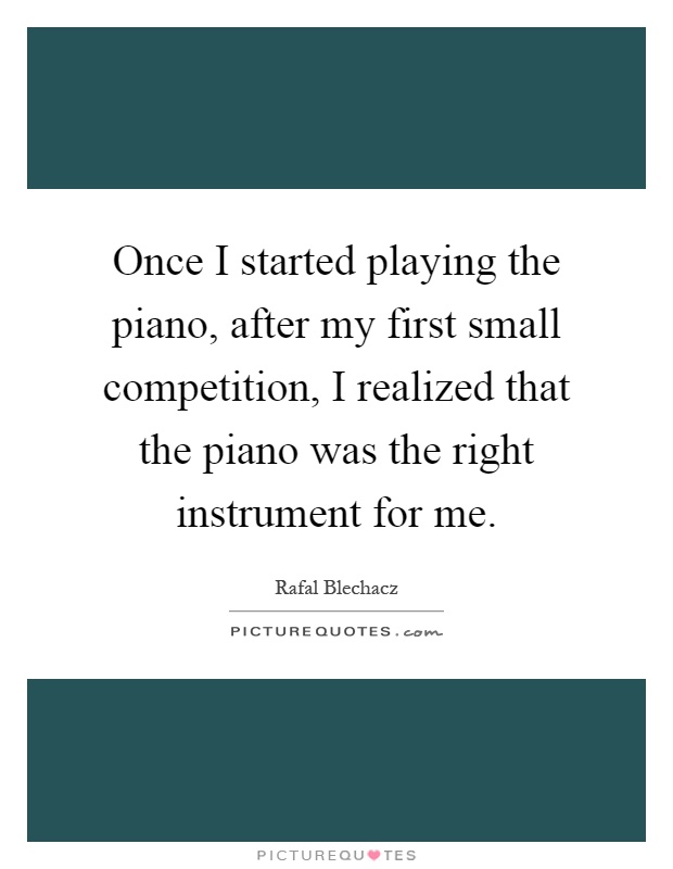Once I started playing the piano, after my first small competition, I realized that the piano was the right instrument for me Picture Quote #1