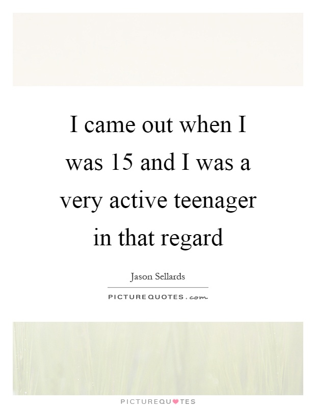 I came out when I was 15 and I was a very active teenager in that regard Picture Quote #1