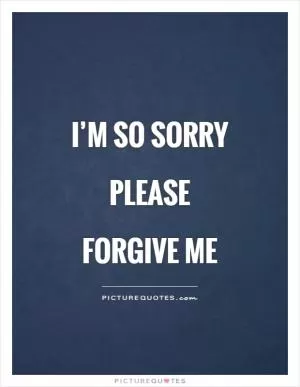 I’m so sorry Please  forgive me Picture Quote #1