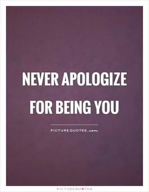 Never apologize for being you Picture Quote #1