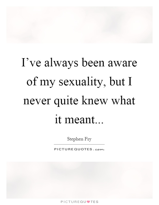 I've always been aware of my sexuality, but I never quite knew what it meant Picture Quote #1