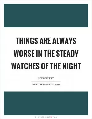 Things are always worse in the steady watches of the night Picture Quote #1