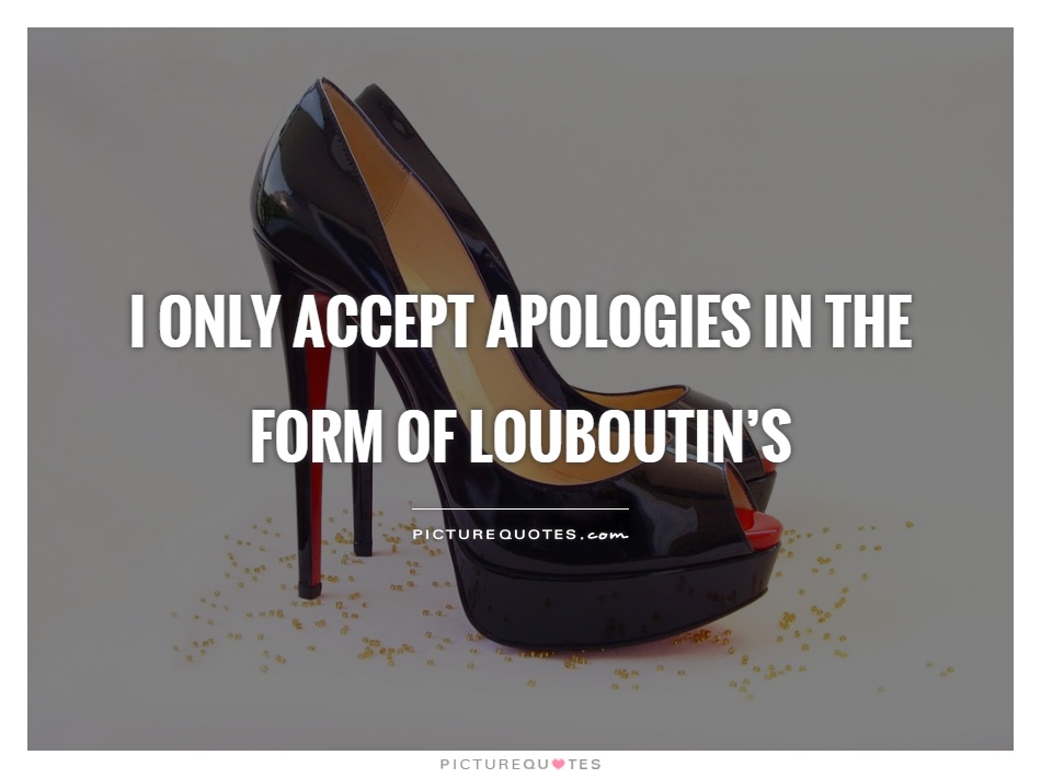I only accept apologies in the form of Louboutin's Picture Quote #1