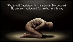 Why should I apologize for the monster I’ve become? No one has ever apologized for making me this way Picture Quote #1
