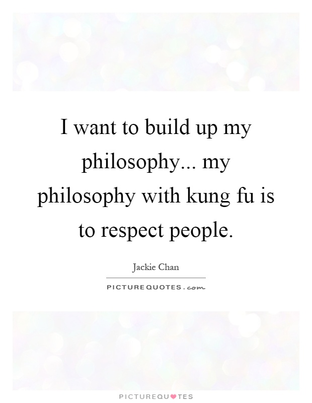 I want to build up my philosophy... my philosophy with kung fu is to respect people Picture Quote #1
