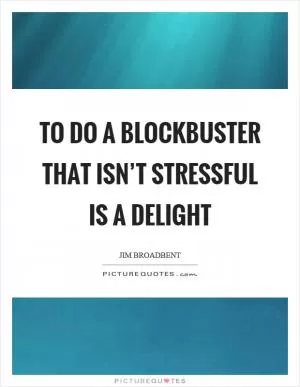 To do a blockbuster that isn’t stressful is a delight Picture Quote #1