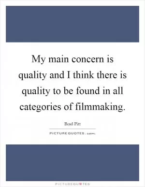 My main concern is quality and I think there is quality to be found in all categories of filmmaking Picture Quote #1
