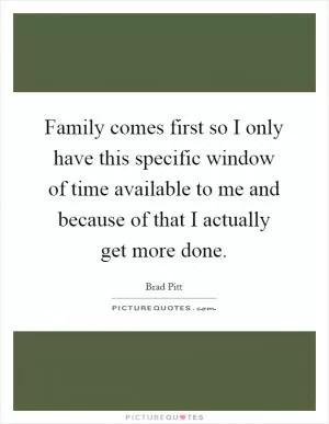 Family comes first so I only have this specific window of time available to me and because of that I actually get more done Picture Quote #1
