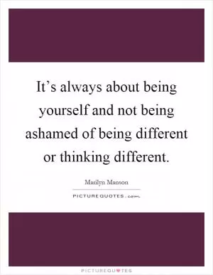 It’s always about being yourself and not being ashamed of being different or thinking different Picture Quote #1