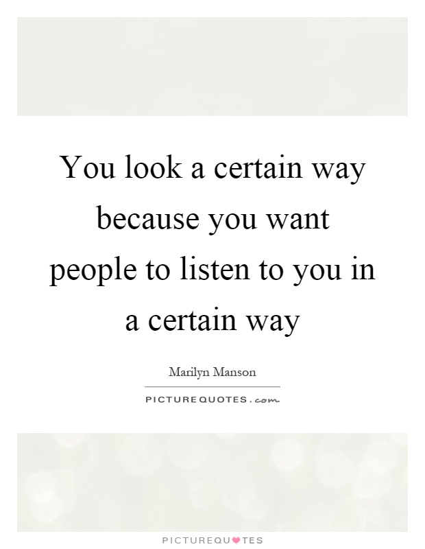 You look a certain way because you want people to listen to you in a certain way Picture Quote #1