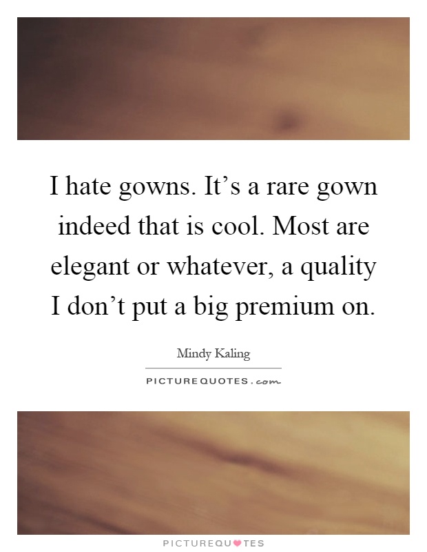 I hate gowns. It's a rare gown indeed that is cool. Most are elegant or whatever, a quality I don't put a big premium on Picture Quote #1