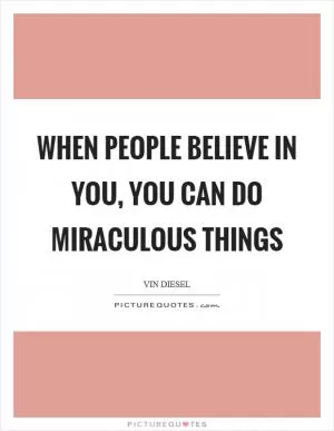 When people believe in you, you can do miraculous things Picture Quote #1