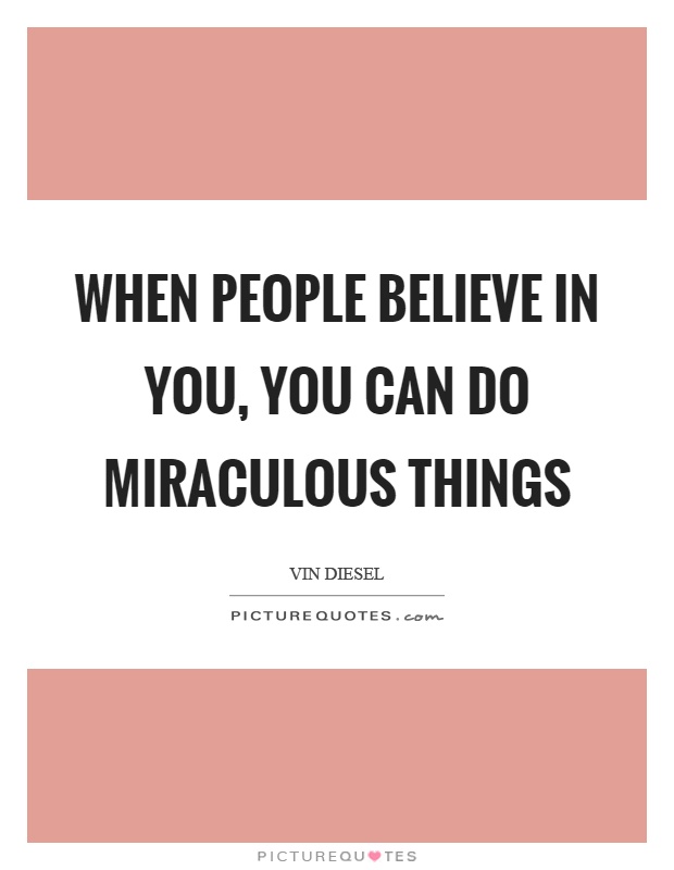 When people believe in you, you can do miraculous things Picture Quote #1