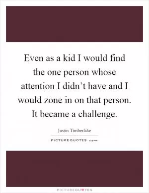 Even as a kid I would find the one person whose attention I didn’t have and I would zone in on that person. It became a challenge Picture Quote #1