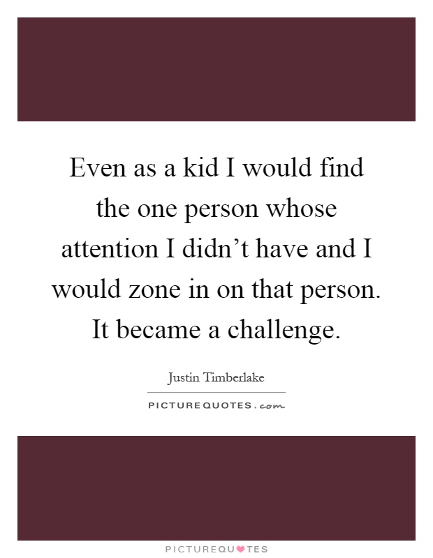 Even as a kid I would find the one person whose attention I didn't have and I would zone in on that person. It became a challenge Picture Quote #1