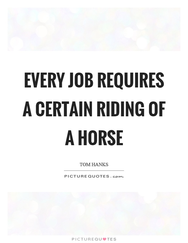 Every job requires a certain riding of a horse Picture Quote #1