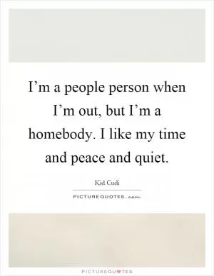 I’m a people person when I’m out, but I’m a homebody. I like my time and peace and quiet Picture Quote #1