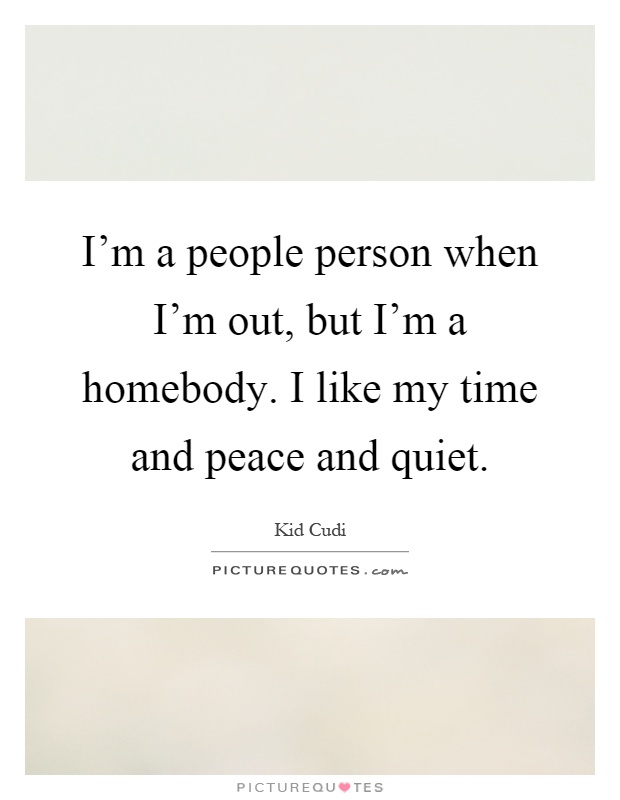 I'm a people person when I'm out, but I'm a homebody. I like my time and peace and quiet Picture Quote #1