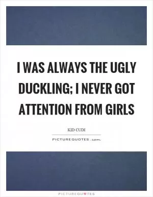 I was always the ugly duckling; I never got attention from girls Picture Quote #1