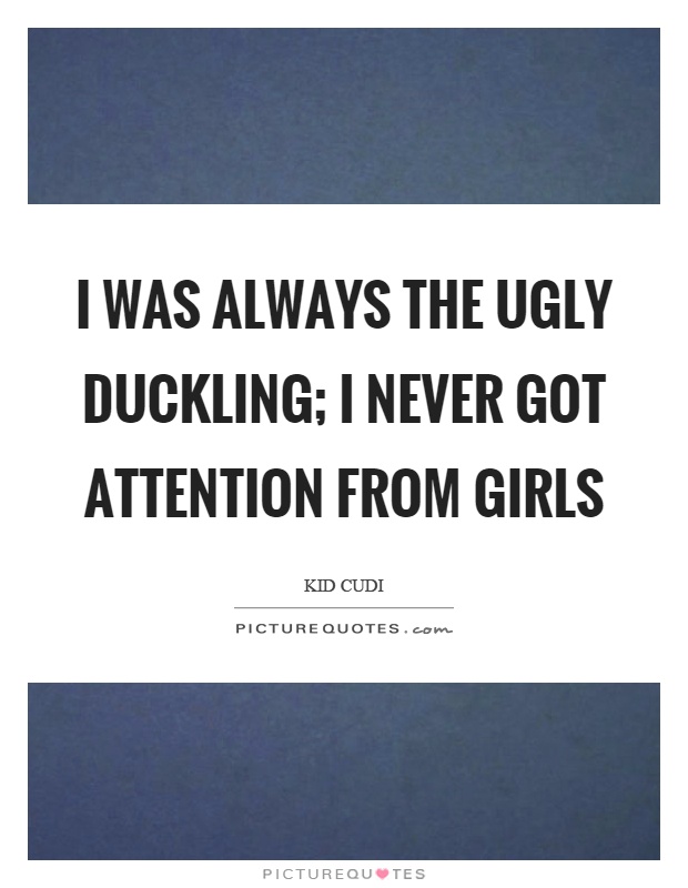 I was always the ugly duckling; I never got attention from girls Picture Quote #1