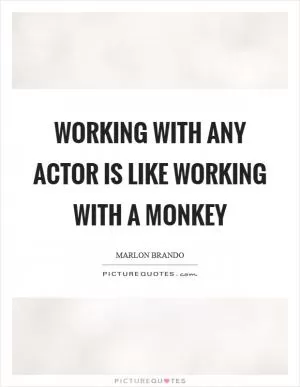 Working with any actor is like working with a monkey Picture Quote #1