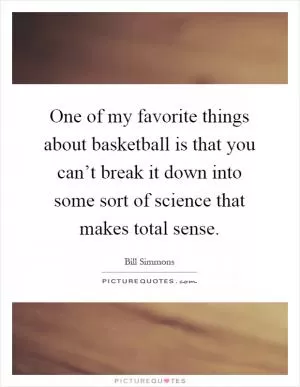 One of my favorite things about basketball is that you can’t break it down into some sort of science that makes total sense Picture Quote #1