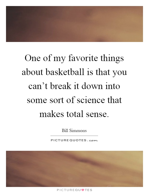 One of my favorite things about basketball is that you can't break it down into some sort of science that makes total sense Picture Quote #1