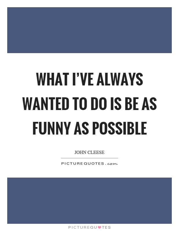What I've always wanted to do is be as funny as possible Picture Quote #1
