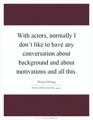 With actors, normally I don’t like to have any conversation about background and about motivations and all this Picture Quote #1