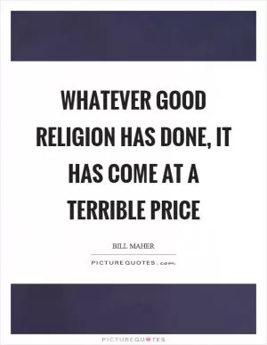 Whatever good religion has done, it has come at a terrible price Picture Quote #1