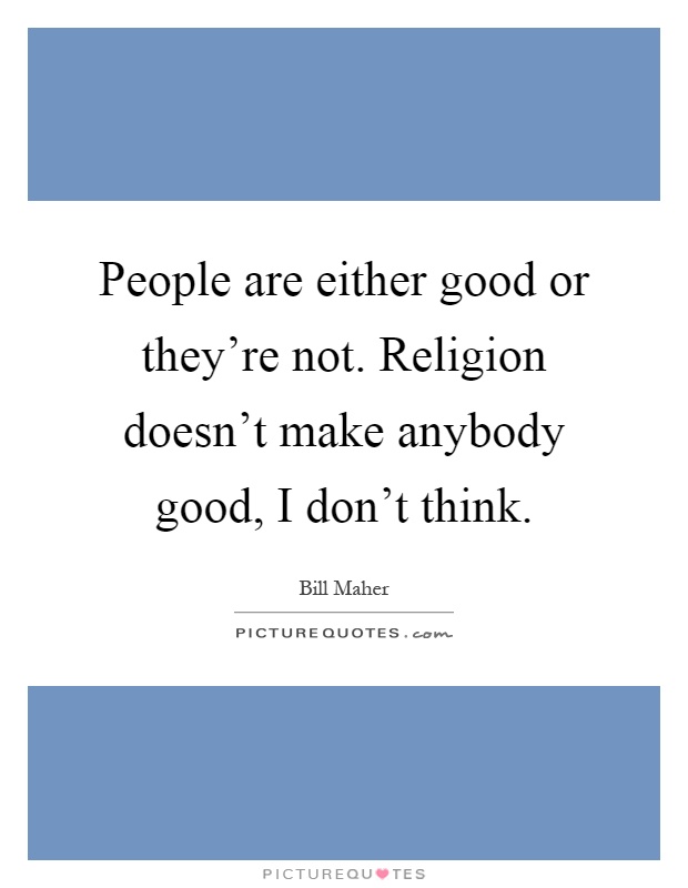 People are either good or they're not. Religion doesn't make anybody good, I don't think Picture Quote #1