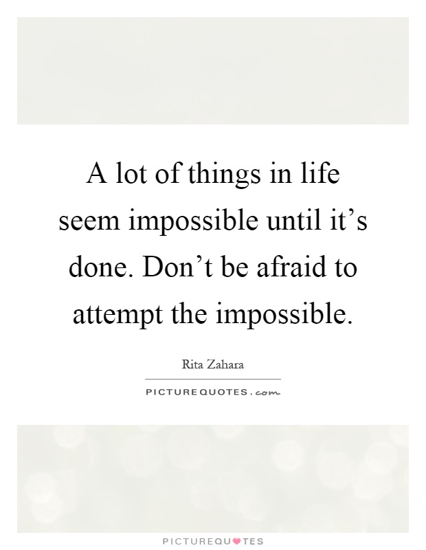 A lot of things in life seem impossible until it's done. Don't be afraid to attempt the impossible Picture Quote #1