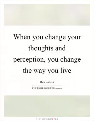 When you change your thoughts and perception, you change the way you live Picture Quote #1