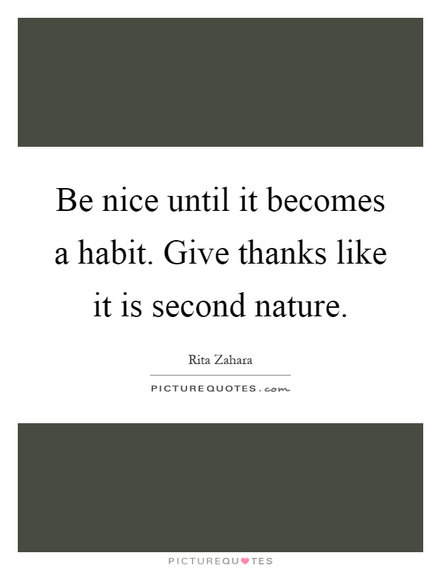 Be nice until it becomes a habit. Give thanks like it is second nature Picture Quote #1