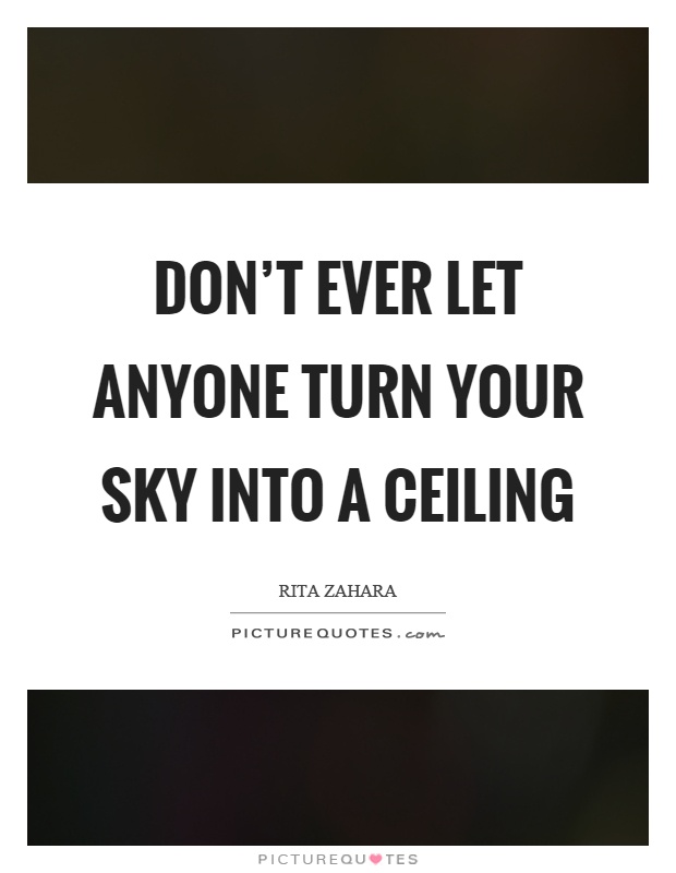Don't ever let anyone turn your sky into a ceiling Picture Quote #1