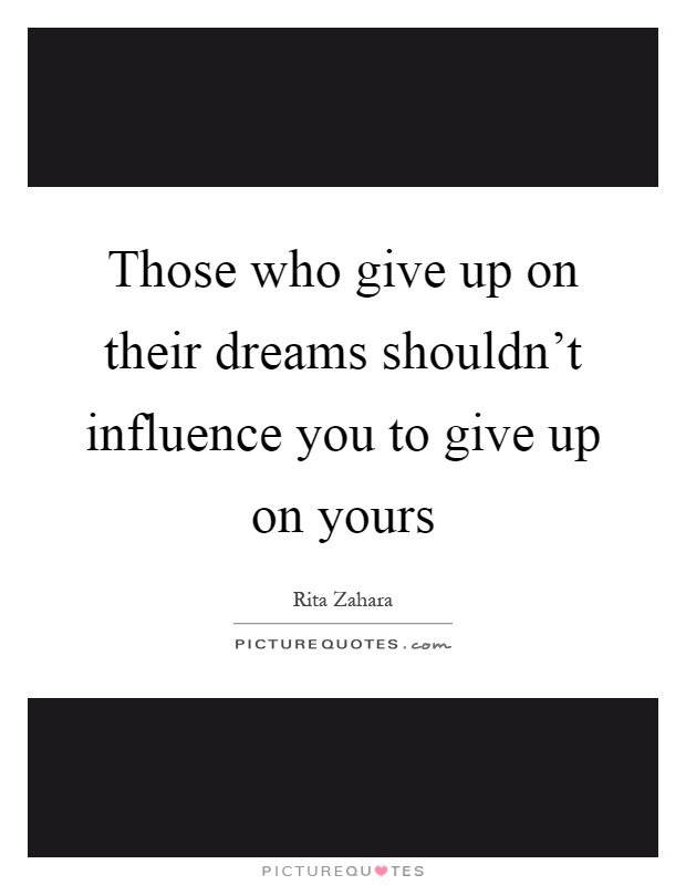 Those who give up on their dreams shouldn't influence you to give up on yours Picture Quote #1