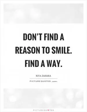 Don’t find a reason to smile. Find a way Picture Quote #1